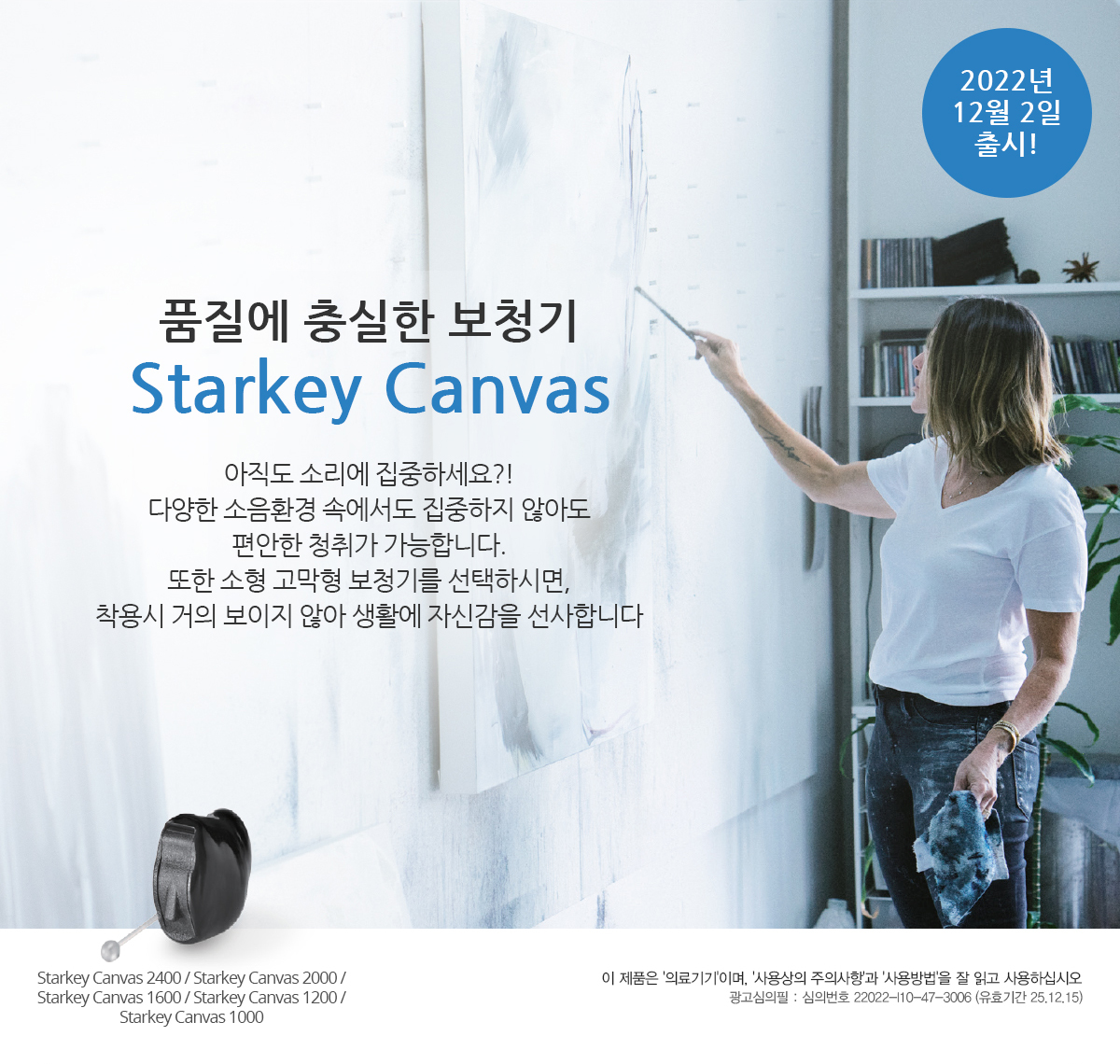 품질에 충실한 보청기 Starkey Canvas - 2022년 12월 2일 출시!아직도 소리에 집중하세요?! 다양한 소음환경 속에서도 집중하지 않아도 편안한 청취가 가능합니다.또한 소형 고막형 보청기를 선택하시면, 착용시 거의 보이지 않아 생활에 자신감을 선사합니다! 이 제품은 '의료기기'이며, '사용상의 주의사항'과 '사용방법'을 잘 읽고 사용하십시오. 광고심의필 : 심의번호 22022-110-47-3006(유효기간 25.12.15 )