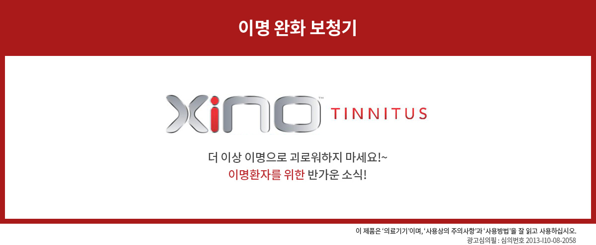 이명 완화 보청기 Xino TINNITUS
              더 이상 이명으로 괴로워하지 마세요!~ 이명환자를 위한 반가운 소식!
              이 제품은 '의료기기'이며, '사용상의 주의사항'과 '사용방법'을 잘 읽고 사용하십시오. 
              광고심의필 : 심의번호 2013-I10-08-2058